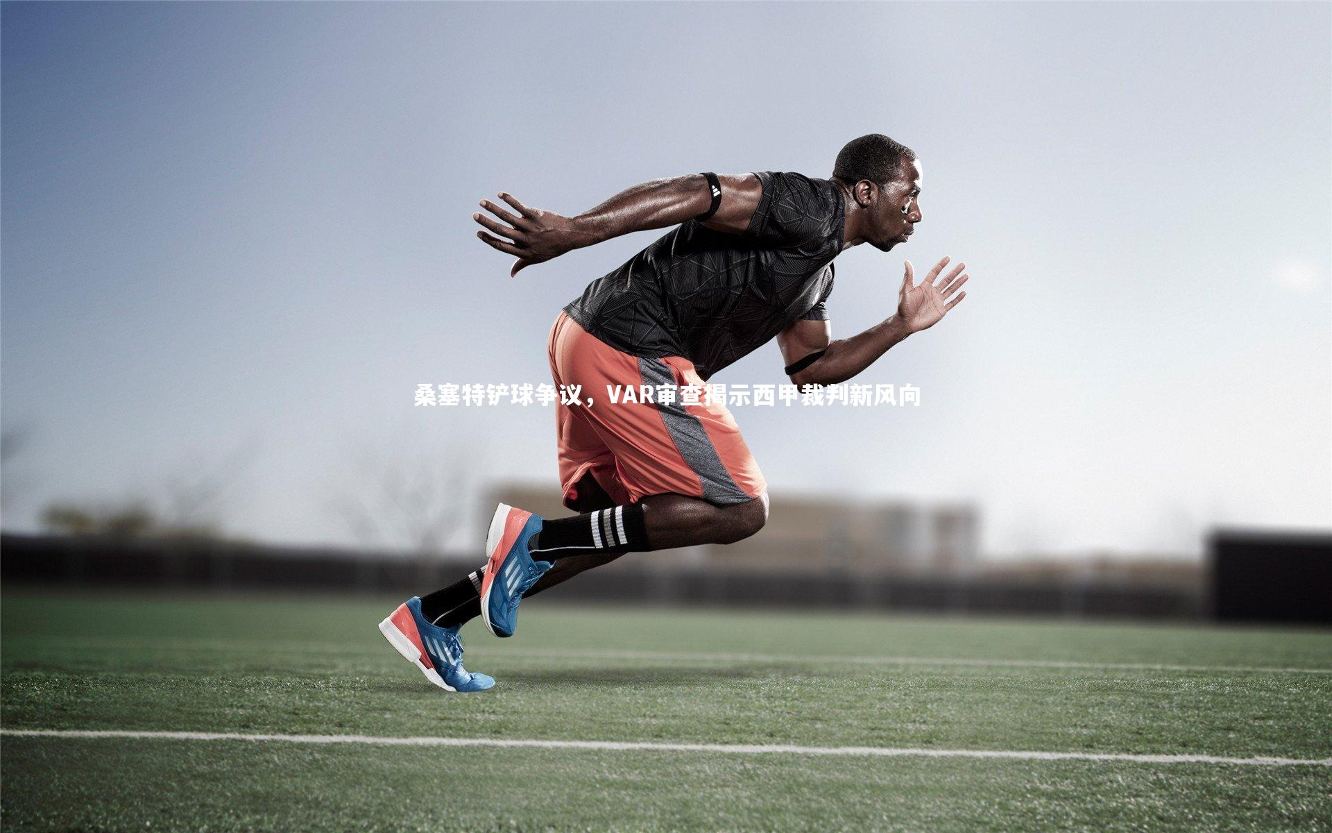 桑塞特铲球争议，VAR审查揭示西甲裁判新风向