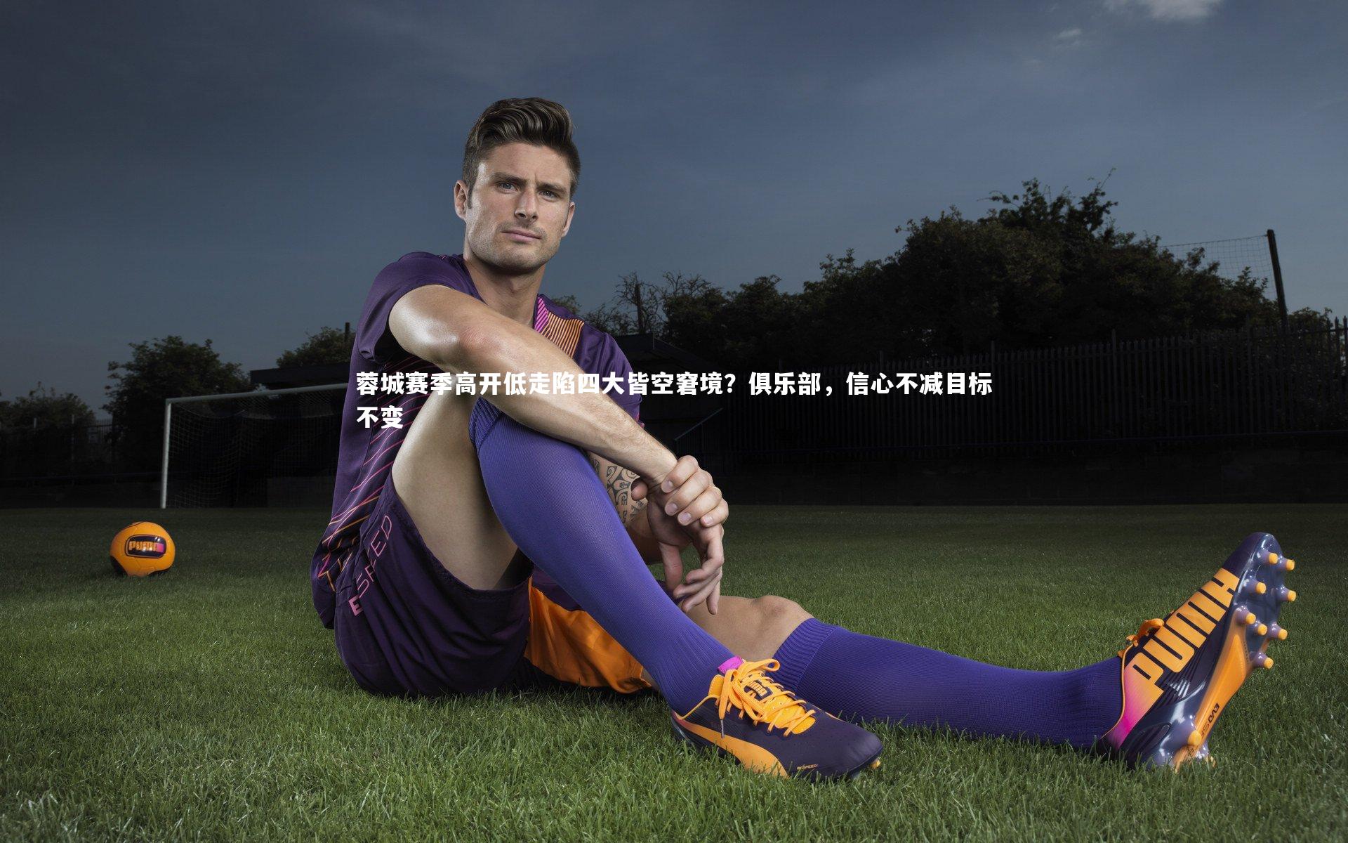 哈哈娱乐_蓉城赛季高开低走陷四大皆空窘境？俱乐部，信心不减目标不变