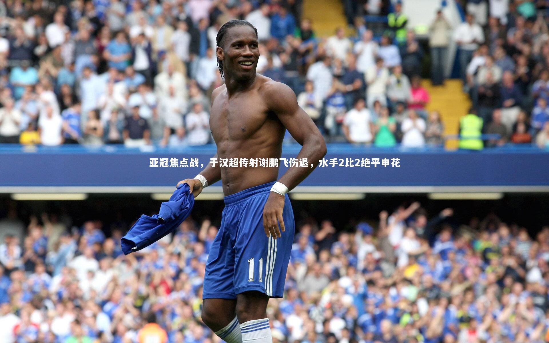 哈哈体育app-亚冠焦点战，于汉超传射谢鹏飞伤退，水手2比2绝平申花