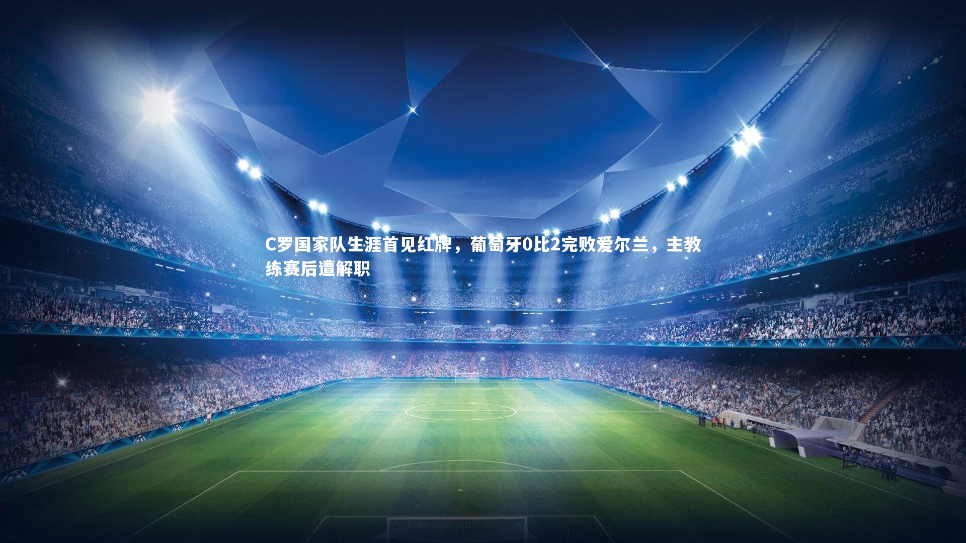 哈哈娱乐：C罗国家队生涯首见红牌，葡萄牙0比2完败爱尔兰，主教练赛后遭解职