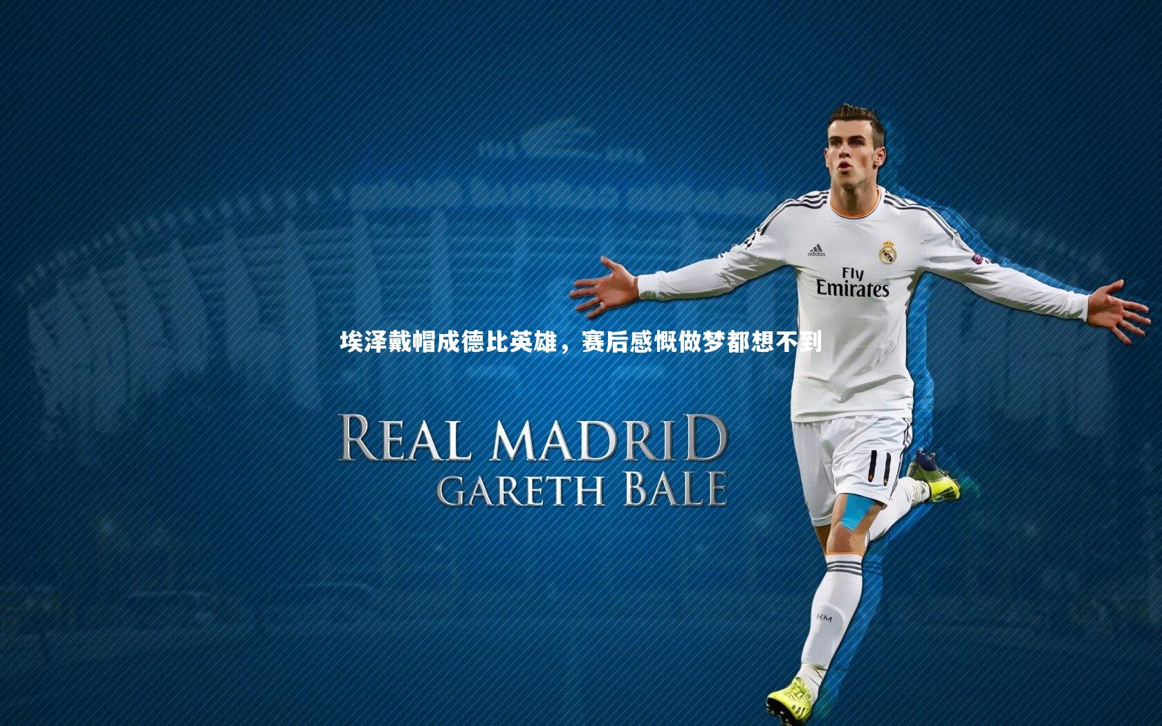 埃泽戴帽成德比英雄，赛后感慨做梦都想不到