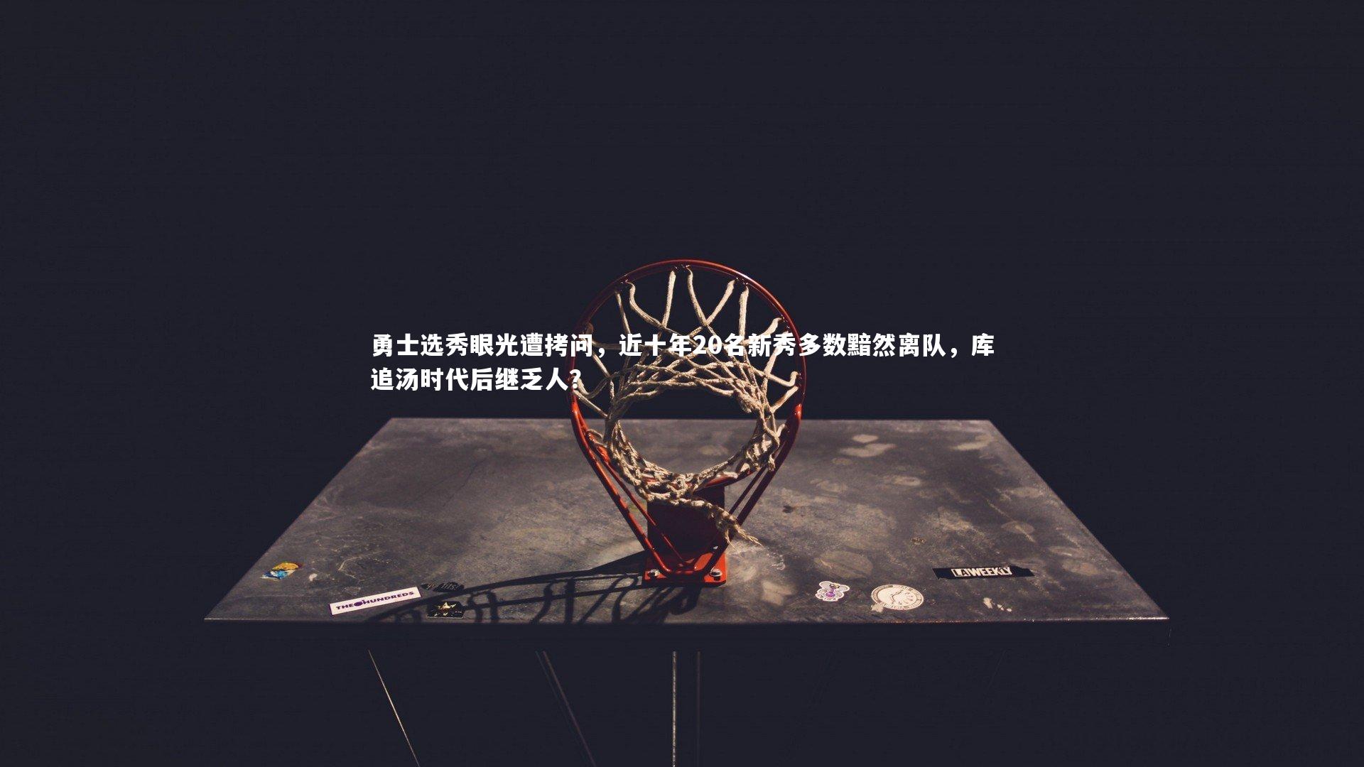 勇士选秀眼光遭拷问，近十年20名新秀多数黯然离队，库追汤时代后继乏人？