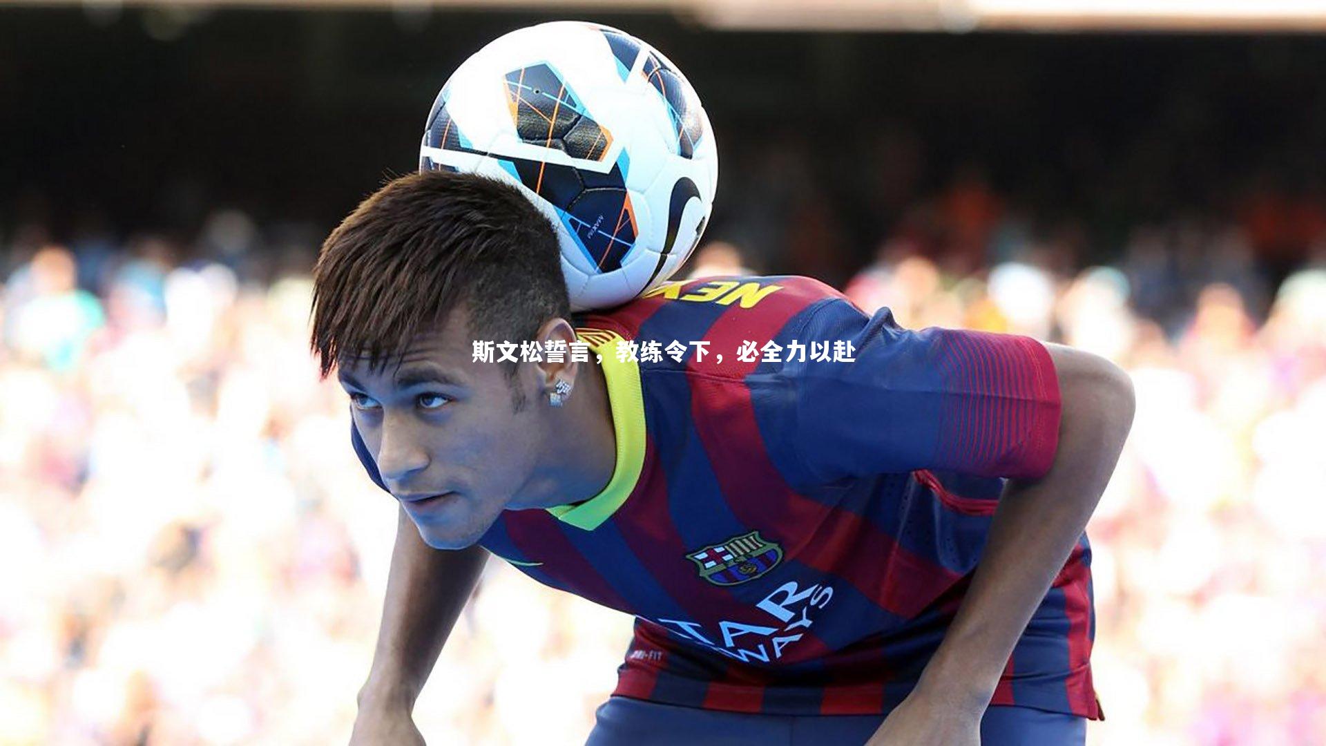 哈哈体育app：斯文松誓言，教练令下，必全力以赴