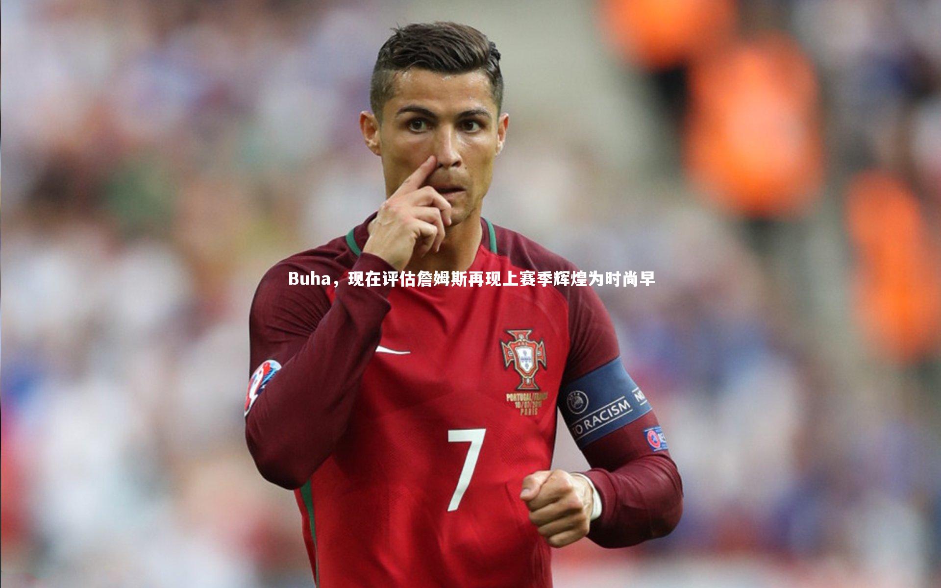 哈哈娱乐|Buha，现在评估詹姆斯再现上赛季辉煌为时尚早