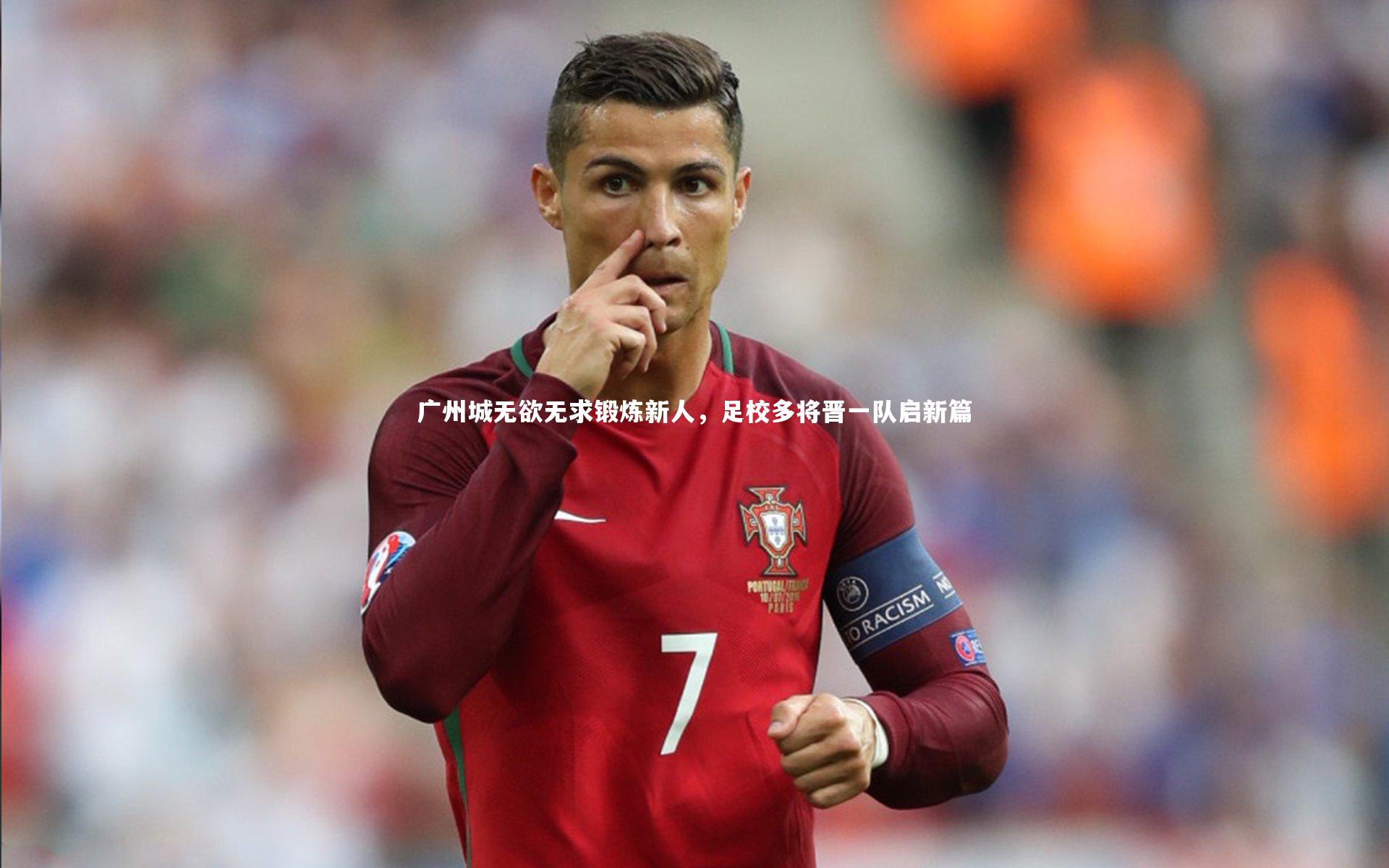 哈哈体育app_广州城无欲无求锻炼新人，足校多将晋一队启新篇